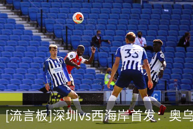 [流言板]深圳vs西海岸首发：奥乌苏PK戴维森，阿齐兹、周定洋出战